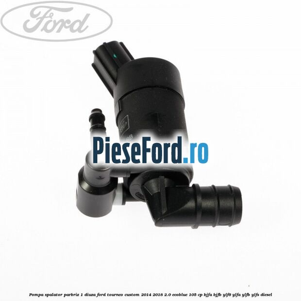 Pompa spalator parbriz 1 diuza Ford Tourneo Custom 2014-2018 2.0 EcoBlue 105 cp BJFA, BJFB, YLF6, YLFA, YLFB, YLFS diesel
