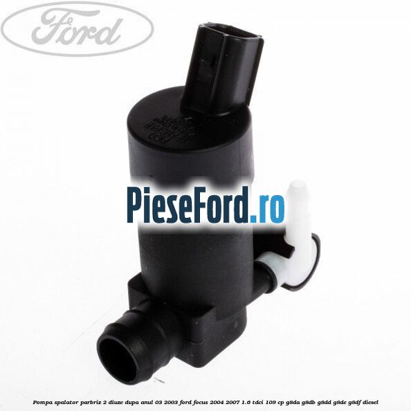 Pompa spalator parbriz 2 diuze dupa anul 03/2003 Ford Focus 2004-2007 1.6 TDCi 109 cp G8DA, G8DB, G8DD, G8DE, G8DF diesel