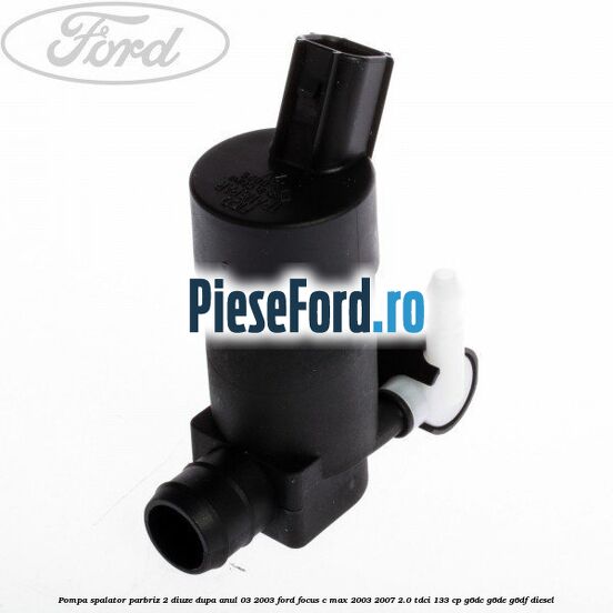 Pompa spalator parbriz 2 diuze dupa anul 03/2003 Ford Focus C-Max 2003-2007 2.0 TDCi 133 cp G6DC, G6DE, G6DF diesel