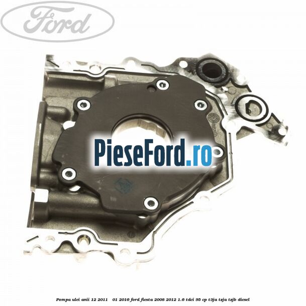 Pompa ulei anii 12/2011 - 01/2016 Ford Fiesta 2008-2012 1.6 TDCi 95 cp Pompa ulei anii 12/2011 - 01/2016 Ford Fiesta 2008-2012 1.6 TDCi 95 cp T3JA, TZJA, TZJB diesel