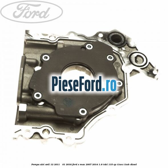 Pompa ulei anii 12/2011 - 01/2016 Ford S-Max 2007-2014 1.6 TDCi 115 cp T1WA, T1WB diesel