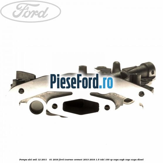 Pompa ulei anii 12/2011 - 01/2016 Ford Tourneo Connect 2013-2018 1.5 TDCi 100 cp Pompa ulei anii 12/2011 - 01/2016 Ford Tourneo Connect 2013-2018 1.5 TDCi 100 cp XVGA, XVGB, XVGC, XXGA diesel