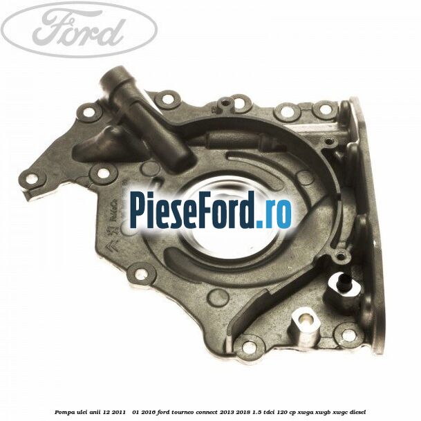 Pompa ulei anii 12/2011 - 01/2016 Ford Tourneo Connect 2013-2018 1.5 TDCi 120 cp Pompa ulei anii 12/2011 - 01/2016 Ford Tourneo Connect 2013-2018 1.5 TDCi 120 cp XWGA, XWGB, XWGC diesel
