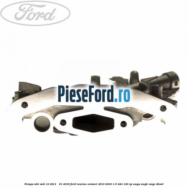 Pompa ulei anii 12/2011 - 01/2016 Ford Tourneo Connect 2013-2018 1.5 TDCi 120 cp Pompa ulei anii 12/2011 - 01/2016 Ford Tourneo Connect 2013-2018 1.5 TDCi 120 cp XWGA, XWGB, XWGC diesel