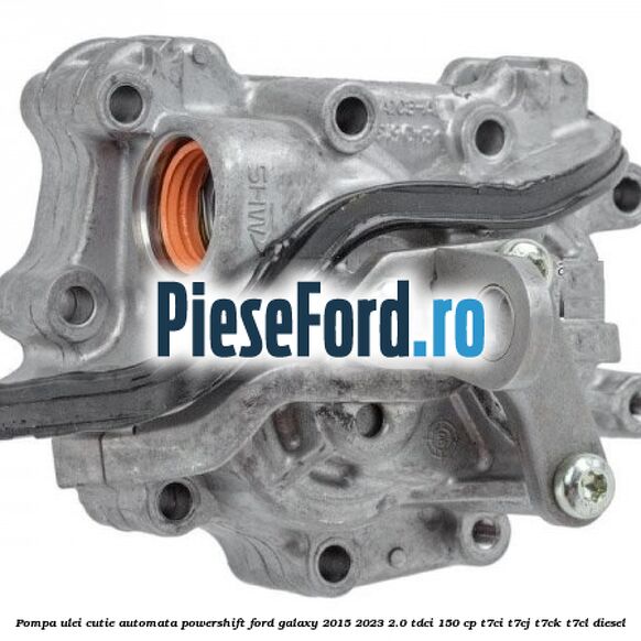 Pompa ulei cutie automata PowerShift Ford Galaxy 2015-2023 2.0 TDCi 150 cp T7CI, T7CJ, T7CK, T7CL diesel