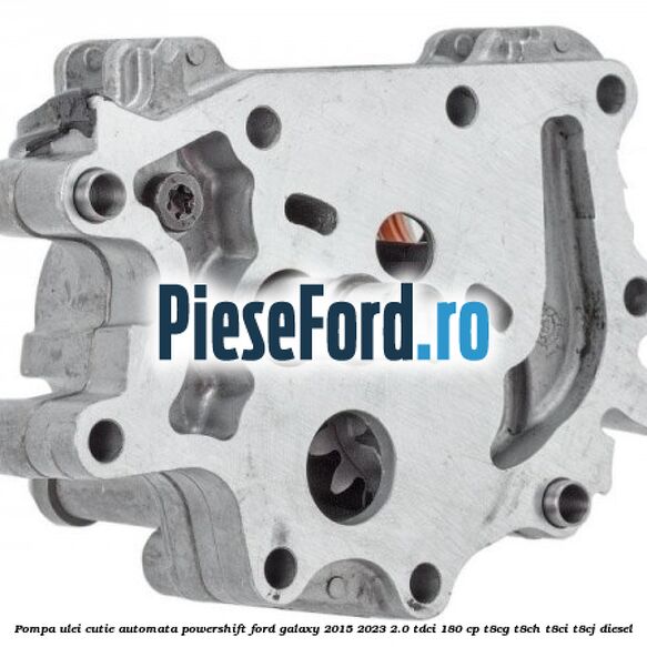 Pompa ulei cutie automata PowerShift Ford Galaxy 2015-2023 2.0 TDCi 180 cp T8CG, T8CH, T8CI, T8CJ diesel