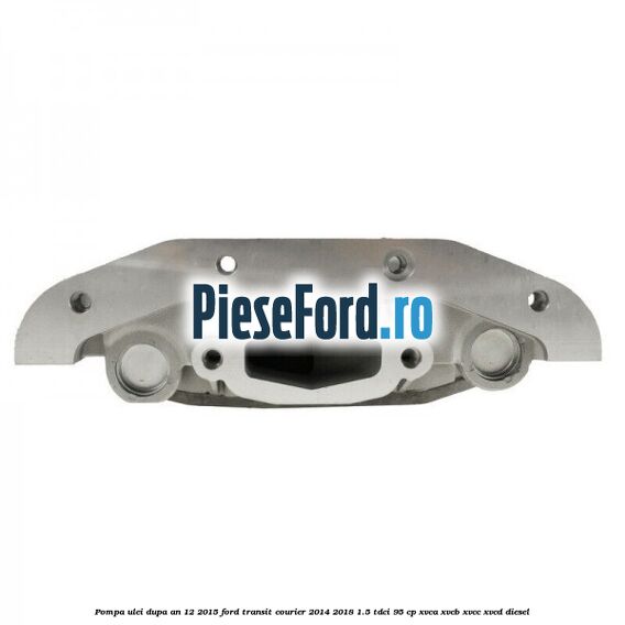 Pompa ulei dupa an 12/2015 Ford Transit Courier 2014-2018 1.5 TDCi 95 cp XVCA, XVCB, XVCC, XVCD diesel