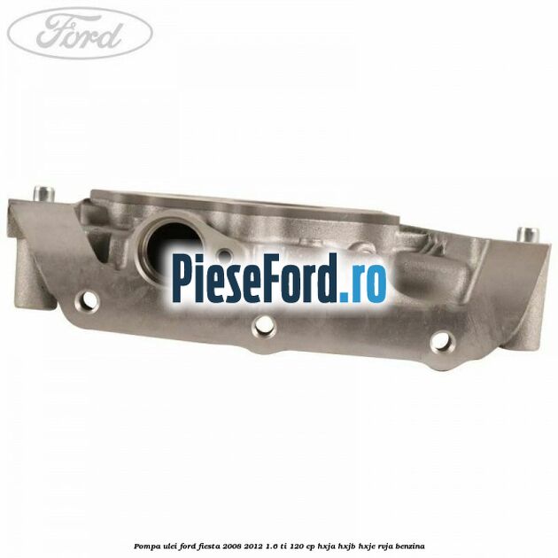 Pompa ulei Ford Fiesta 2008-2012 1.6 Ti 120 cp Pompa ulei Ford Fiesta 2008-2012 1.6 Ti 120 cp HXJA, HXJB, HXJE, RVJA benzina