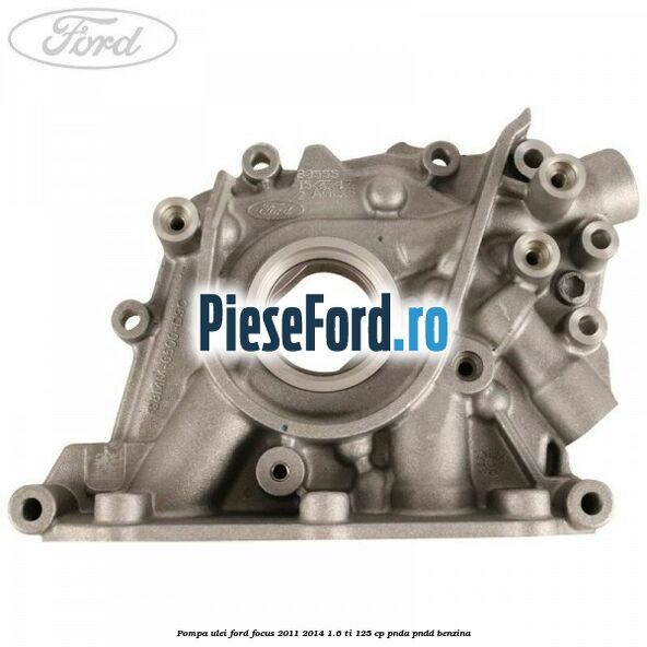 Pompa ulei Ford Focus 2011-2014 1.6 Ti 125 cp PNDA, PNDD benzina