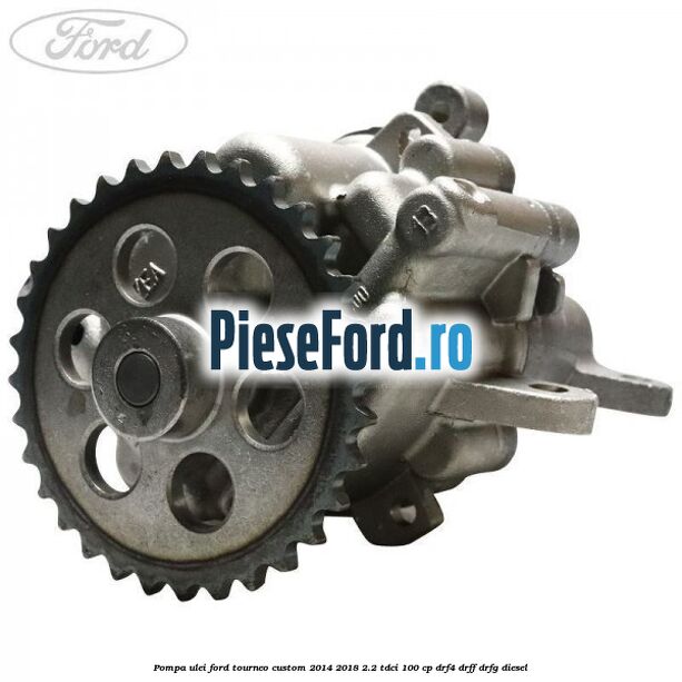 Pompa ulei Ford Tourneo Custom 2014-2018 2.2 TDCi 100 cp Pompa ulei Ford Tourneo Custom 2014-2018 2.2 TDCi 100 cp DRF4, DRFF, DRFG diesel