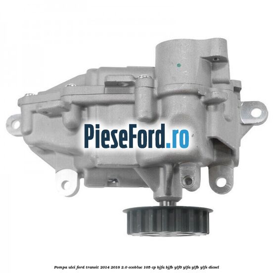 Pompa ulei Ford Transit 2014-2018 2.0 EcoBlue 105 cp Pompa ulei Ford Transit 2014-2018 2.0 EcoBlue 105 cp BJFA, BJFB, YLF6, YLFA, YLFB, YLFS diesel
