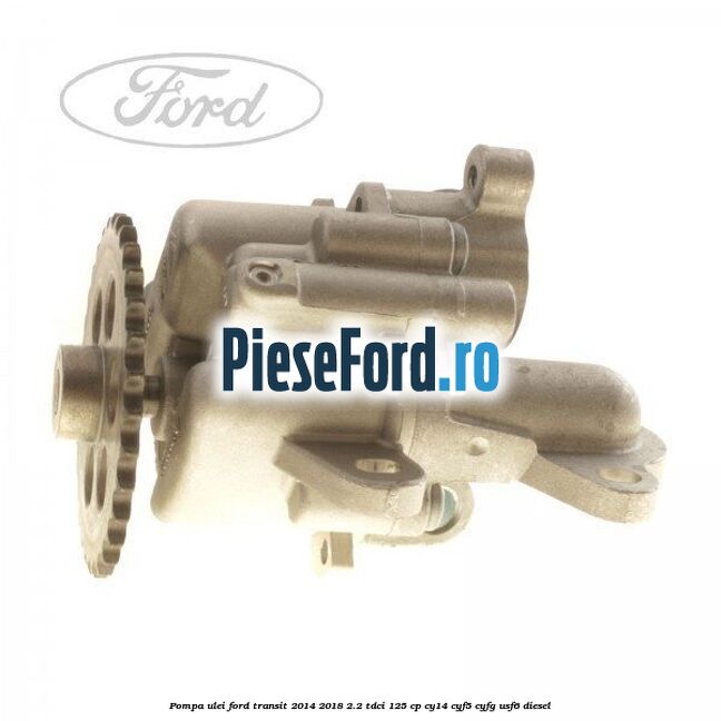 Pompa ulei Ford Transit 2014-2018 2.2 TDCi 125 cp CY14, CYF5, CYFG, USF6 diesel