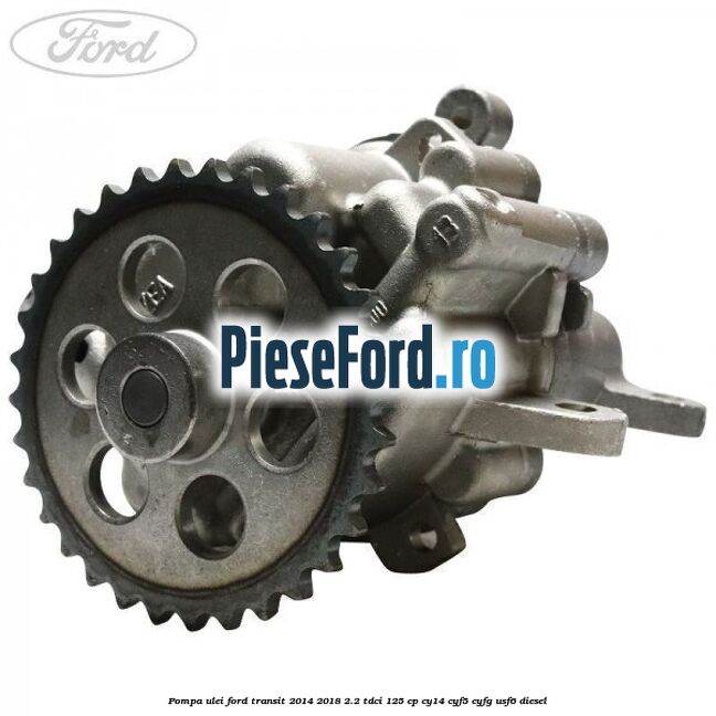 Pompa ulei Ford Transit 2014-2018 2.2 TDCi 125 cp CY14, CYF5, CYFG, USF6 diesel