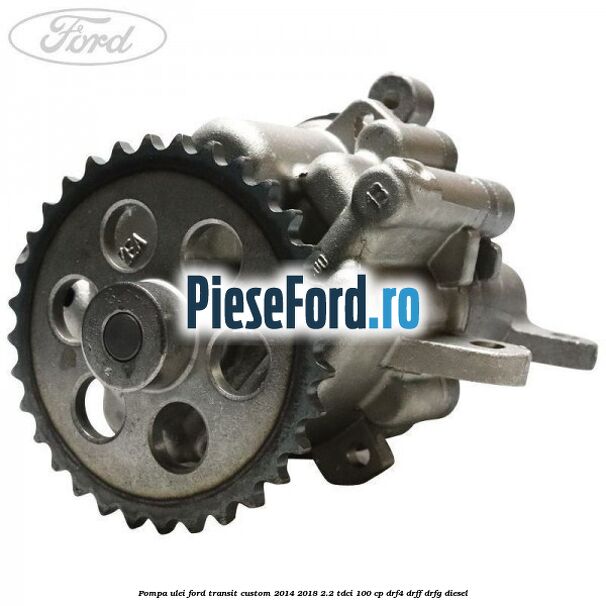 Pompa ulei Ford Transit Custom 2014-2018 2.2 TDCi 100 cp DRF4, DRFF, DRFG diesel