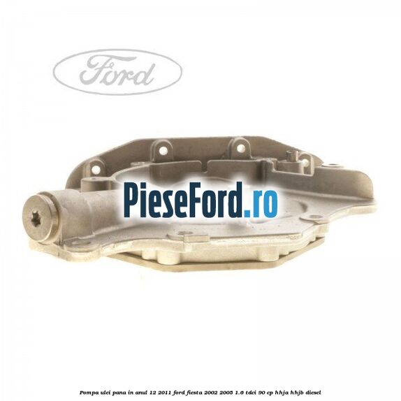 Pompa ulei pana in anul 12/2011 Ford Fiesta 2002-2005 1.6 TDCi 90 cp Pompa ulei pana in anul 12/2011 Ford Fiesta 2002-2005 1.6 TDCi 90 cp HHJA, HHJB diesel