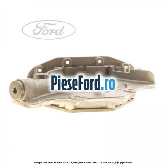 Pompa ulei pana in anul 12/2011 Ford Fiesta 2008-2012 1.4 TDCi 68 cp F6JB, F6JD diesel