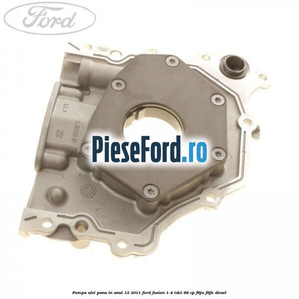Pompa ulei pana in anul 12/2011 Ford Fusion 1.4 TDCi 68 cp F6JA, F6JB diesel