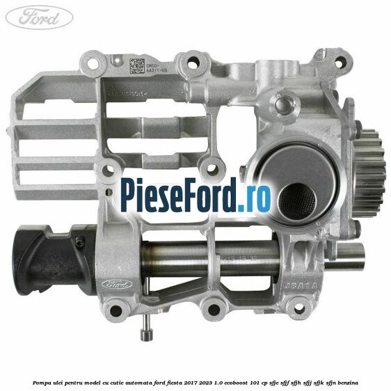 Pompa ulei pentru model cu cutie automata Ford Fiesta 2017-2023 1.0 EcoBoost 101 cp SFJE, SFJF, SFJH, SFJJ, SFJK, SFJN benzina