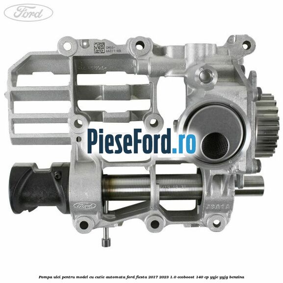 Pompa ulei pentru model cu cutie automata Ford Fiesta 2017-2023 1.0 EcoBoost 140 cp YYJE, YYJG benzina
