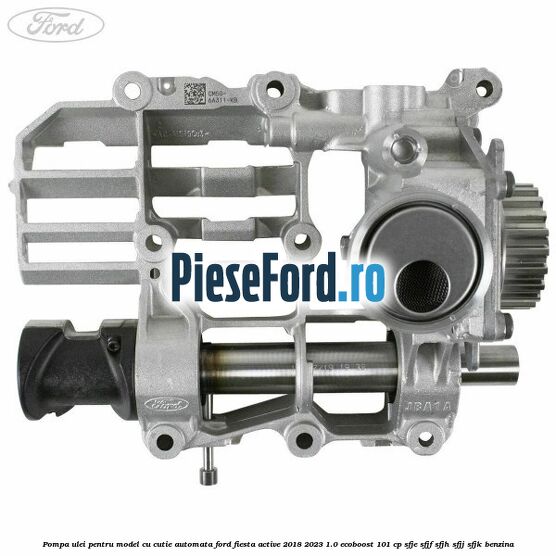 Pompa ulei pentru model cu cutie automata Ford Fiesta Active 2018-2023 1.0 EcoBoost 101 cp SFJE, SFJF, SFJH, SFJJ, SFJK benzina