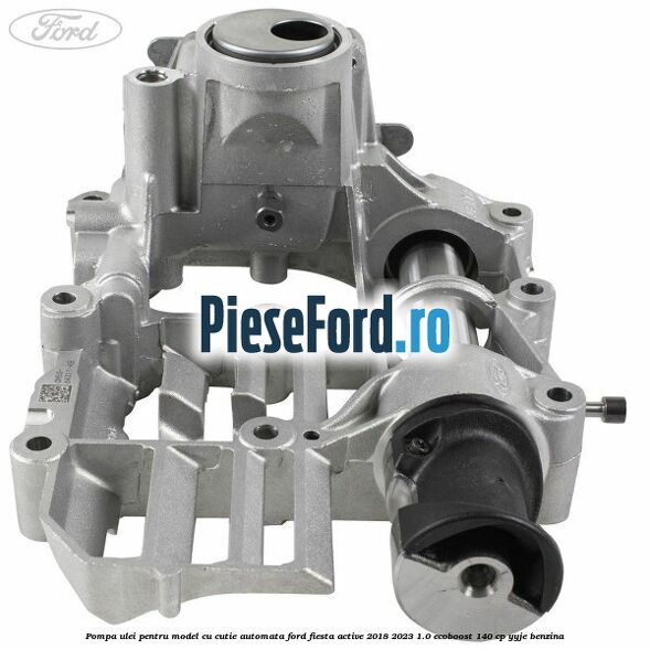 Pompa ulei pentru model cu cutie automata Ford Fiesta Active 2018-2023 1.0 EcoBoost 140 cp YYJE benzina