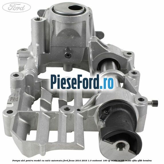 Pompa ulei pentru model cu cutie automata Ford Focus 2014-2018 1.0 EcoBoost 100 cp Pompa ulei pentru model cu cutie automata Ford Focus 2014-2018 1.0 EcoBoost 100 cp M2DA, M2DB, M2DC, SFDA, SFDB benzina
