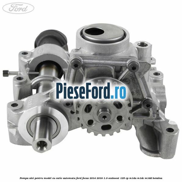 Pompa ulei pentru model cu cutie automata Ford Focus 2014-2018 1.0 EcoBoost 125 cp M1DA, M1DC, M1DD benzina
