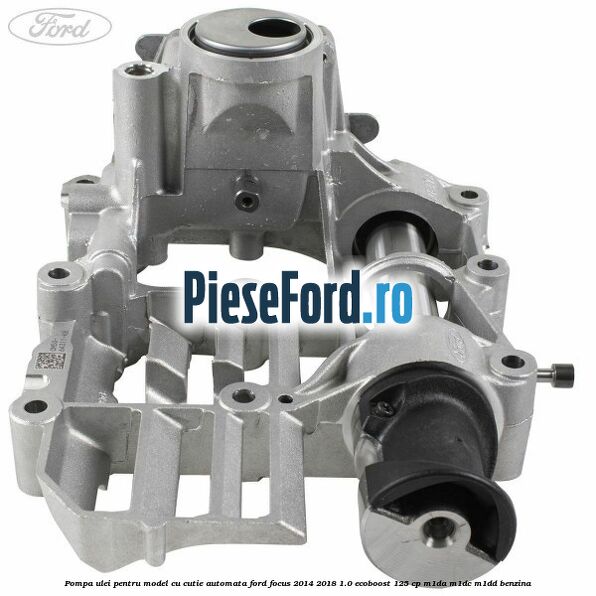 Pompa ulei pentru model cu cutie automata Ford Focus 2014-2018 1.0 EcoBoost 125 cp M1DA, M1DC, M1DD benzina