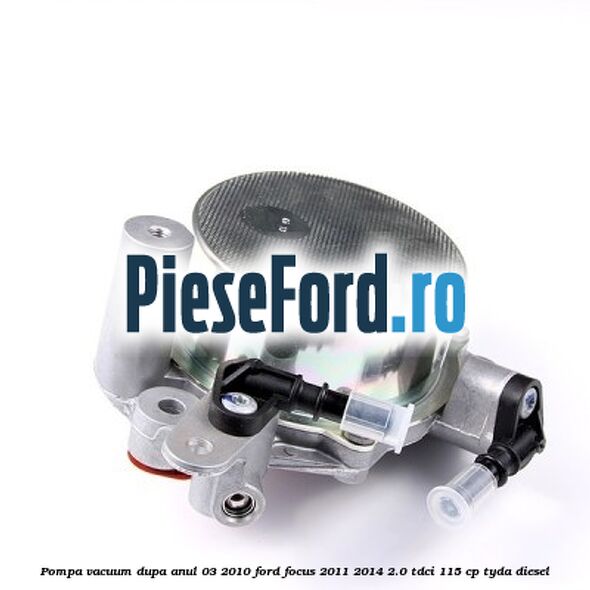 Pompa vacuum dupa anul 03/2010 Ford Focus 2011-2014 2.0 TDCi 115 cp TYDA diesel