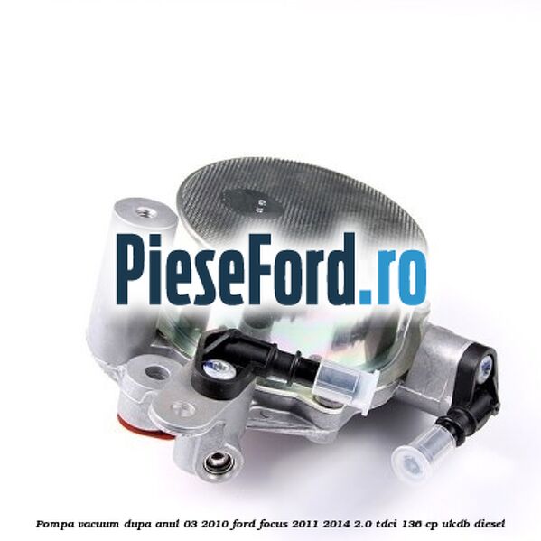 Pompa vacuum dupa anul 03/2010 Ford Focus 2011-2014 2.0 TDCi 136 cp UKDB diesel