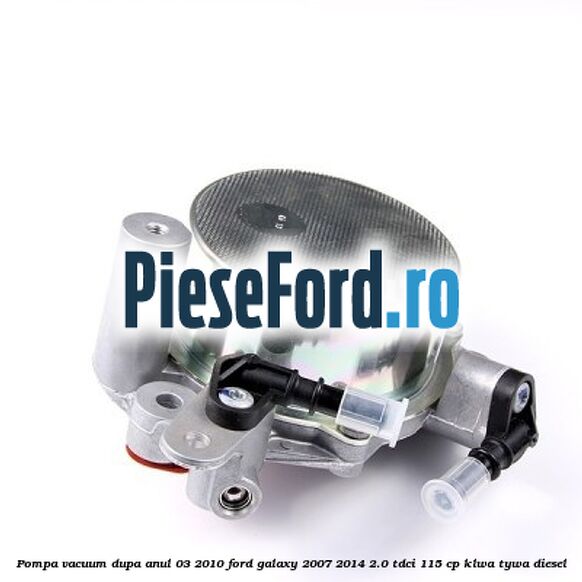 Pompa vacuum dupa anul 03/2010 Ford Galaxy 2007-2014 2.0 TDCi 115 cp KLWA, TYWA diesel