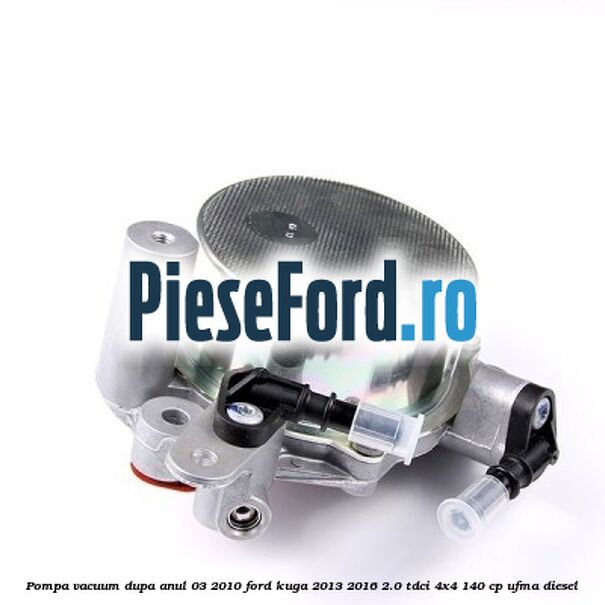 Pompa vacuum dupa anul 03/2010 Ford Kuga 2013-2016 2.0 TDCi 4x4 140 cp UFMA diesel