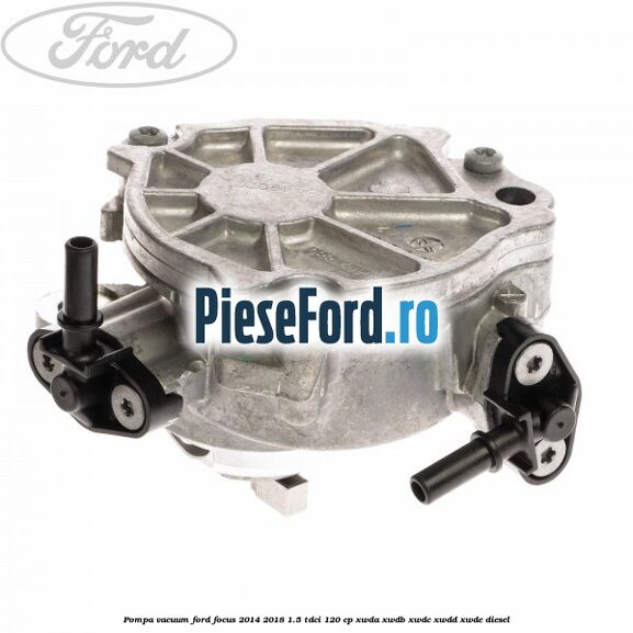 Pompa vacuum Ford Focus 2014-2018 1.5 TDCi 120 cp Pompa vacuum Ford Focus 2014-2018 1.5 TDCi 120 cp XWDA, XWDB, XWDC, XWDD, XWDE diesel