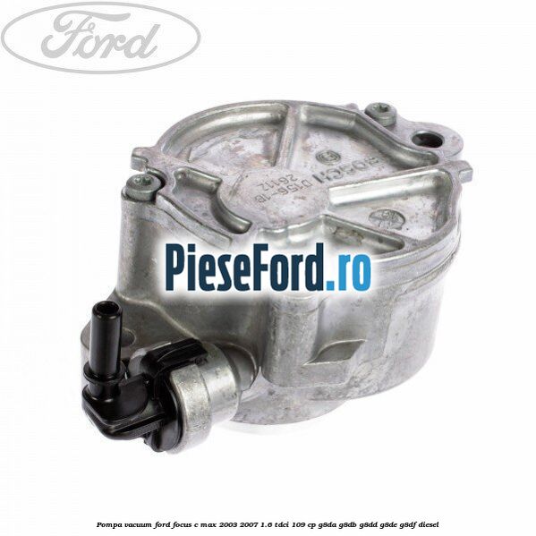 Pompa vacuum Ford Focus C-Max 2003-2007 1.6 TDCi 109 cp Pompa vacuum Ford Focus C-Max 2003-2007 1.6 TDCi 109 cp G8DA, G8DB, G8DD, G8DE, G8DF diesel