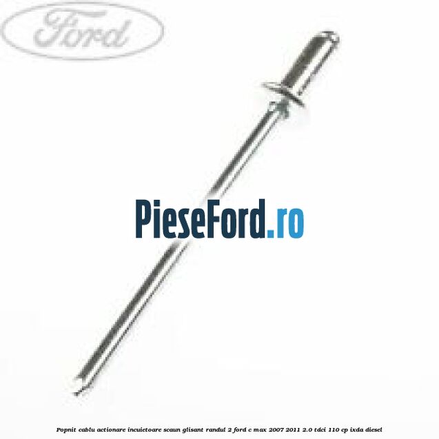 Popnit cablu actionare incuietoare scaun glisant randul 2 Ford C-Max 2007-2011 2.0 TDCi 110 cp Popnit cablu actionare incuietoare scaun glisant randul 2 Ford C-Max 2007-2011 2.0 TDCi 110 cp IXDA diesel