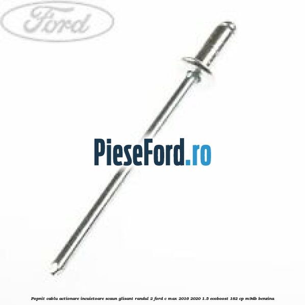 Popnit cablu actionare incuietoare scaun glisant randul 2 Ford C-Max 2016-2020 1.5 EcoBoost 182 cp M9DB benzina