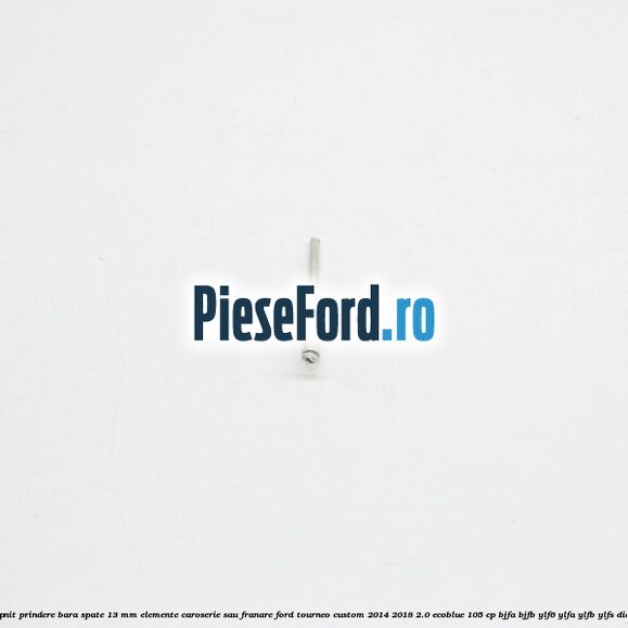Popnit prindere bara spate 13 mm elemente caroserie sau franare Ford Tourneo Custom 2014-2018 2.0 EcoBlue 105 cp BJFA, BJFB, YLF6, YLFA, YLFB, YLFS diesel