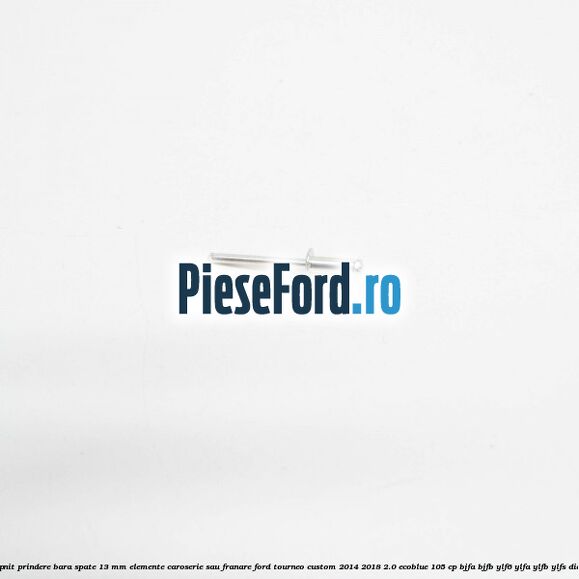 Popnit prindere bara spate 13 mm elemente caroserie sau franare Ford Tourneo Custom 2014-2018 2.0 EcoBlue 105 cp BJFA, BJFB, YLF6, YLFA, YLFB, YLFS diesel