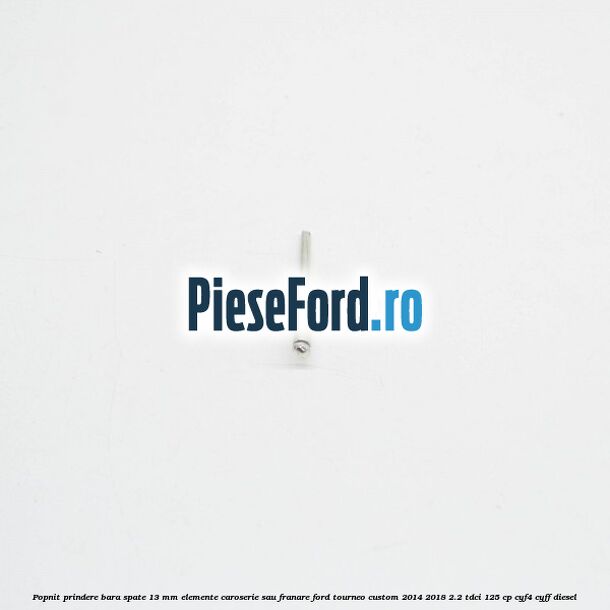 Popnit prindere bara spate 13 mm elemente caroserie sau franare Ford Tourneo Custom 2014-2018 2.2 TDCi 125 cp CYF4, CYFF diesel