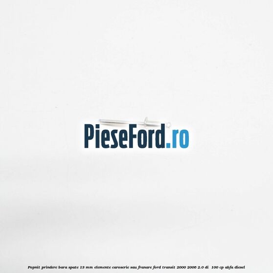 Popnit prindere bara spate 13 mm elemente caroserie sau franare Ford Transit 2000-2006 2.0 DI 100 cp Popnit prindere bara spate 13 mm elemente caroserie sau franare Ford Transit 2000-2006 2.0 DI 100 cp ABFA diesel