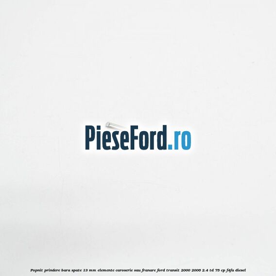 Popnit prindere bara spate 13 mm elemente caroserie sau franare Ford Transit 2000-2006 2.4 TD 75 cp Popnit prindere bara spate 13 mm elemente caroserie sau franare Ford Transit 2000-2006 2.4 TD 75 cp F4FA diesel