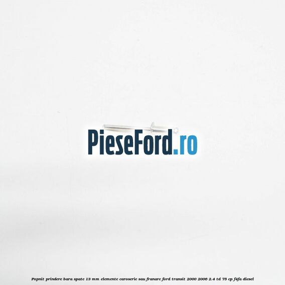 Popnit prindere bara spate 13 mm elemente caroserie sau franare Ford Transit 2000-2006 2.4 TD 75 cp Popnit prindere bara spate 13 mm elemente caroserie sau franare Ford Transit 2000-2006 2.4 TD 75 cp F4FA diesel