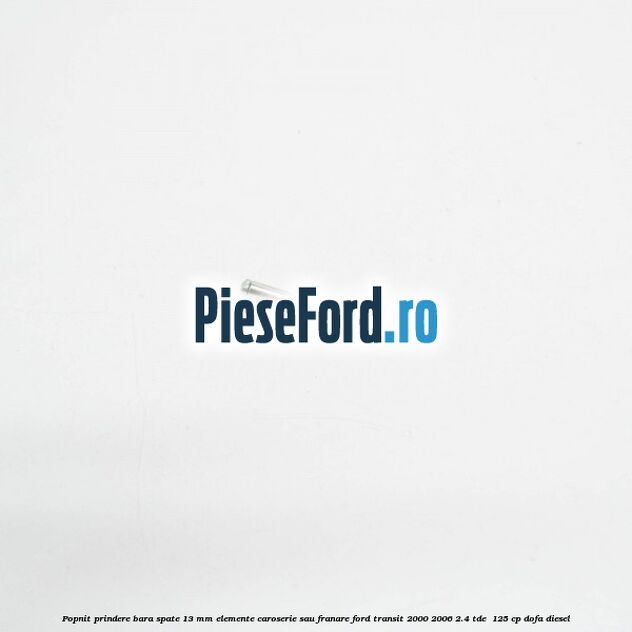 Popnit prindere bara spate 13 mm elemente caroserie sau franare Ford Transit 2000-2006 2.4 TDE  125 cp DOFA diesel