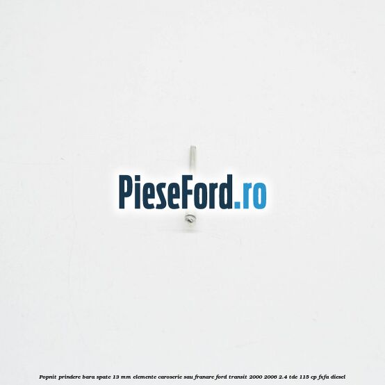 Popnit prindere bara spate 13 mm elemente caroserie sau franare Ford Transit 2000-2006 2.4 TDE 115 cp FXFA diesel