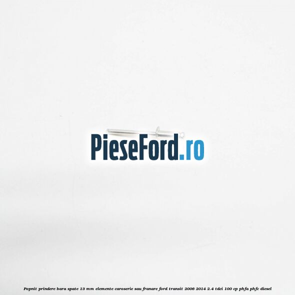 Popnit prindere bara spate 13 mm elemente caroserie sau franare Ford Transit 2006-2014 2.4 TDCi 100 cp Popnit prindere bara spate 13 mm elemente caroserie sau franare Ford Transit 2006-2014 2.4 TDCi 100 cp PHFA, PHFC diesel