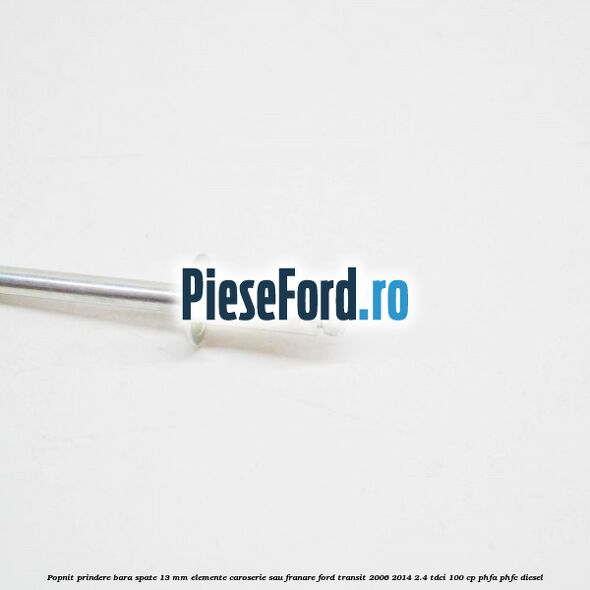 Popnit prindere bara spate 13 mm elemente caroserie sau franare Ford Transit 2006-2014 2.4 TDCi 100 cp Popnit prindere bara spate 13 mm elemente caroserie sau franare Ford Transit 2006-2014 2.4 TDCi 100 cp PHFA, PHFC diesel