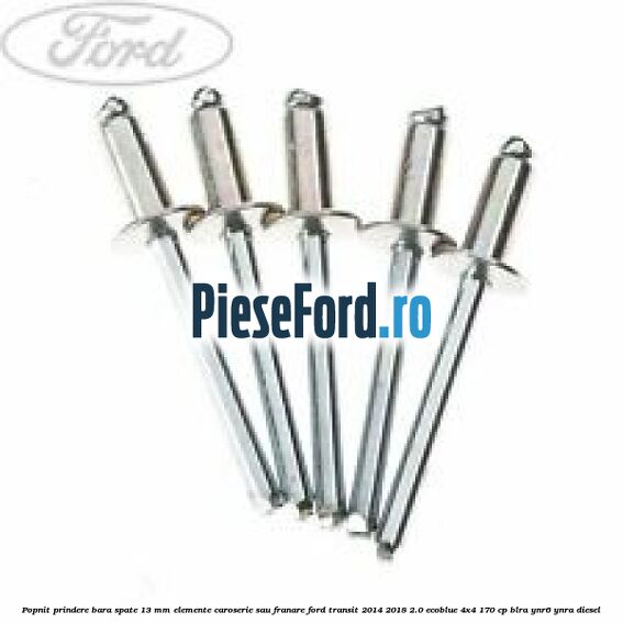 Popnit prindere bara spate 13 mm elemente caroserie sau franare Ford Transit 2014-2018 2.0 EcoBlue 4x4 170 cp Popnit prindere bara spate 13 mm elemente caroserie sau franare Ford Transit 2014-2018 2.0 EcoBlue 4x4 170 cp BLRA, YNR6, YNRA diesel