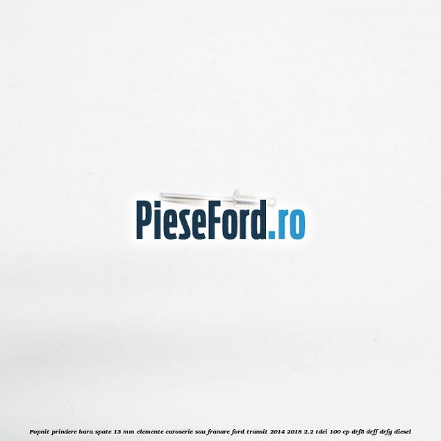 Popnit prindere bara spate 13 mm elemente caroserie sau franare Ford Transit 2014-2018 2.2 TDCi 100 cp Popnit prindere bara spate 13 mm elemente caroserie sau franare Ford Transit 2014-2018 2.2 TDCi 100 cp DRF5, DRFF, DRFG diesel