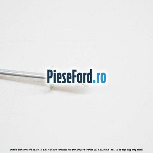Popnit prindere bara spate 13 mm elemente caroserie sau franare Ford Transit 2014-2018 2.2 TDCi 100 cp Popnit prindere bara spate 13 mm elemente caroserie sau franare Ford Transit 2014-2018 2.2 TDCi 100 cp DRF5, DRFF, DRFG diesel