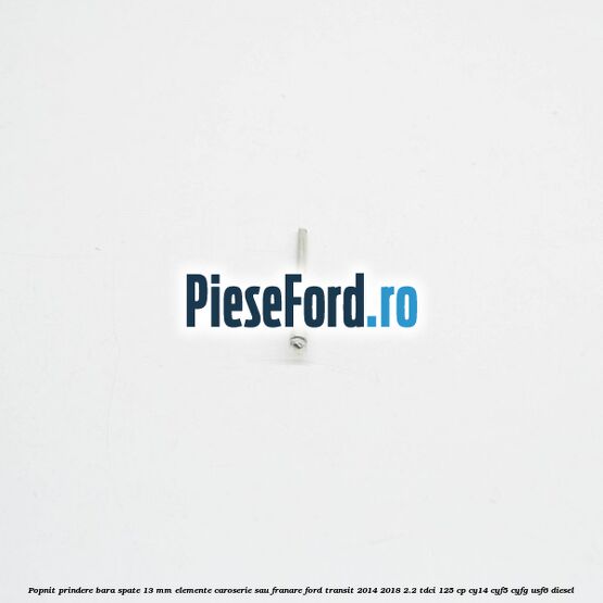 Popnit prindere bara spate 13 mm elemente caroserie sau franare Ford Transit 2014-2018 2.2 TDCi 125 cp CY14, CYF5, CYFG, USF6 diesel